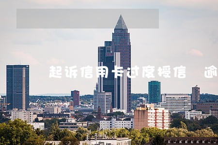 起诉信用卡过度授信 逾期 起诉信用卡过度授信 逾期